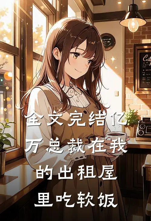 全文完结亿万总裁在我的出租屋里吃软饭