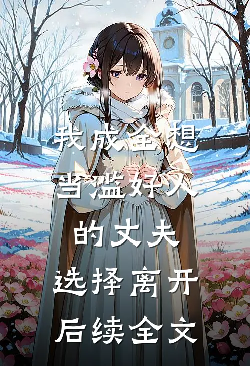 我成全想当滥好人的丈夫,选择离开后续全文在线阅读