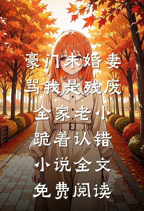 豪门未婚妻骂我是残废，全家老小跪着认错小说全文免费阅读