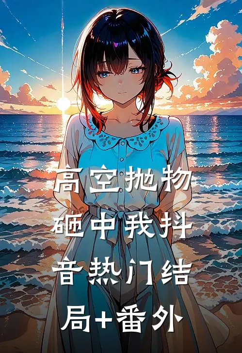 高空抛物砸中我抖音热门结局+番外