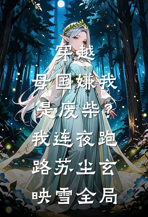 穿越：母国嫌我是废柴？我连夜跑路苏尘玄映雪全局