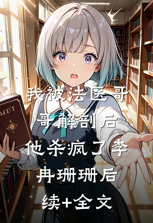 我被法医哥哥解剖后，他杀疯了李冉珊珊后续+全文
