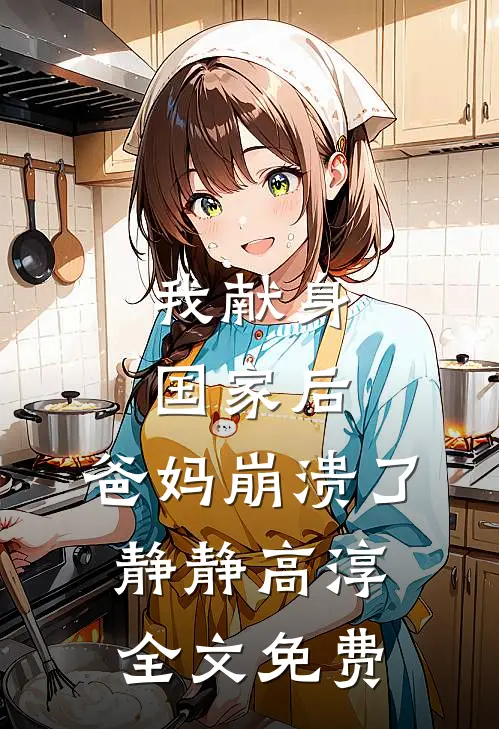 我献身国家后，爸妈崩溃了静静高淳全文免费