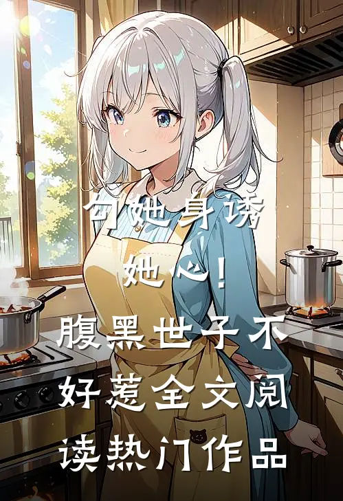 勾她身诱她心!腹黑世子不好惹全文阅读热门作品