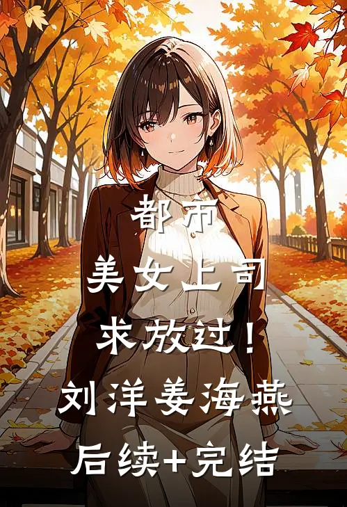 都市：美女上司，求放过！刘洋姜海燕后续+完结