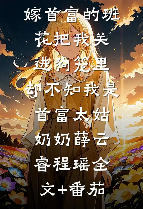 嫁首富的班花把我关进狗笼里，却不知我是首富太姑奶奶薛云睿程瑶全文+番茄