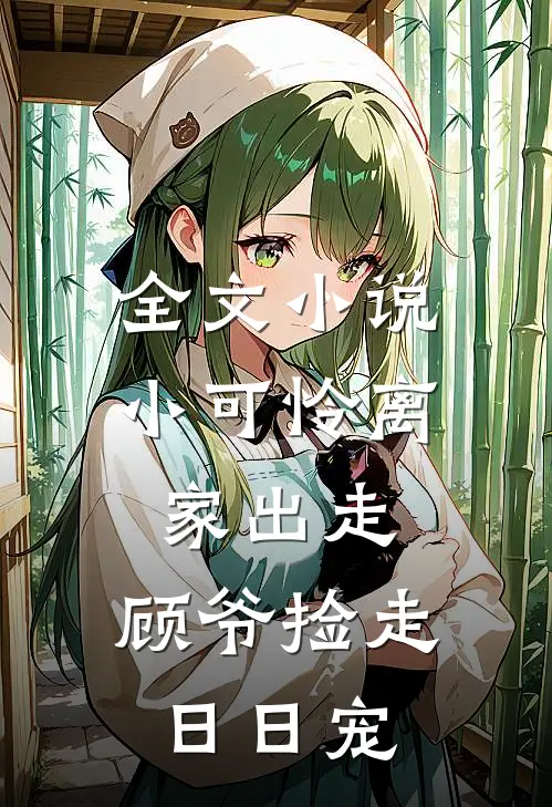 全文小说小可怜离家出走，顾爷捡走日日宠
