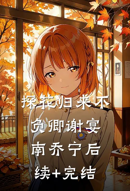 探花归来不负卿谢宴南乔宁后续+完结