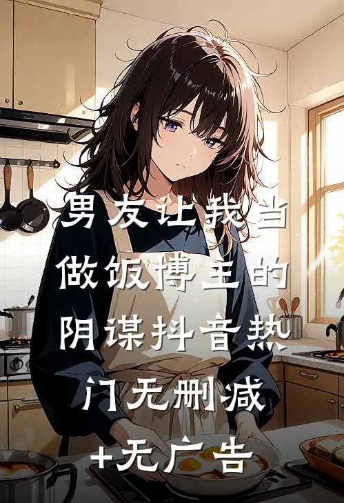 男友让我当做饭博主的阴谋抖音热门无删减+无广告