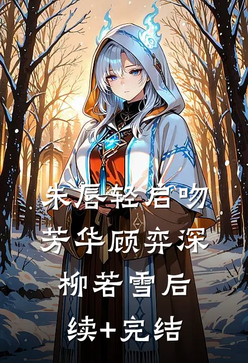朱唇轻启吻芳华顾弈深柳若雪后续+完结