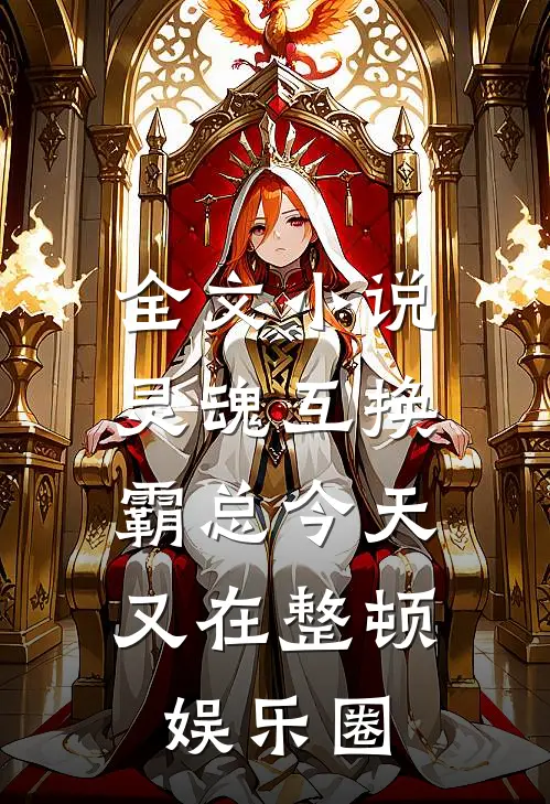 全文小说灵魂互换：霸总今天又在整顿娱乐圈