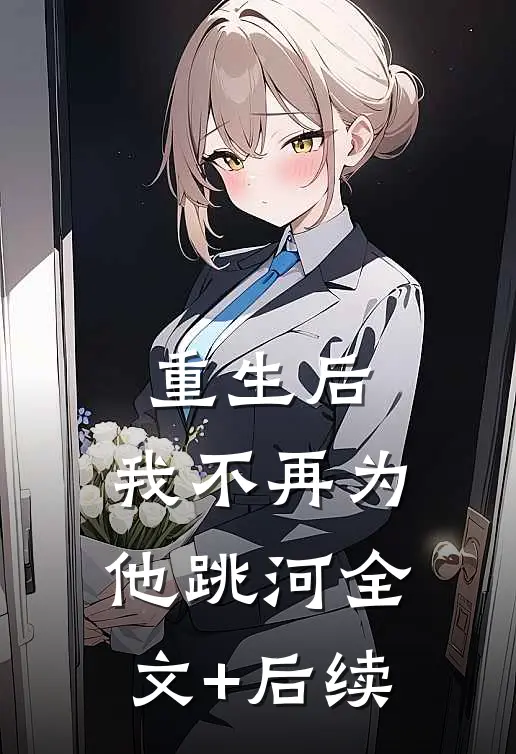 重生后，我不再为他跳河全文+后续