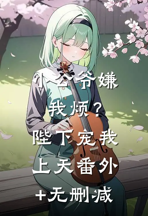 小公爷嫌我烦？陛下宠我上天番外+无删减