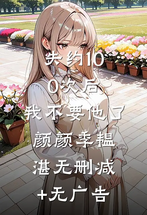 失约100次后，我不要他了颜颜季韫湛无删减+无广告