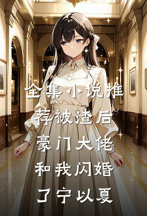 全集小说推荐被渣后豪门大佬和我闪婚了宁以夏