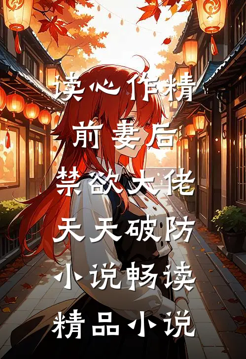 读心作精前妻后,禁欲大佬天天破防小说畅读精品小说