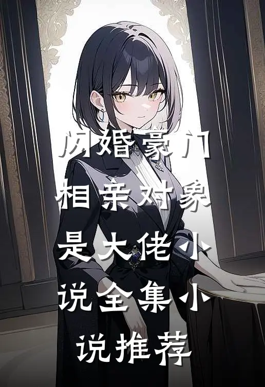 闪婚豪门相亲对象是大佬小说全集小说推荐