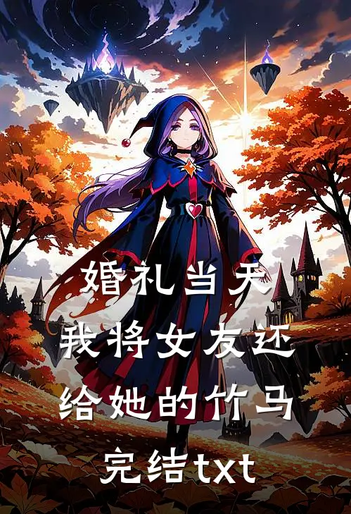 婚礼当天，我将女友还给她的竹马完结txt