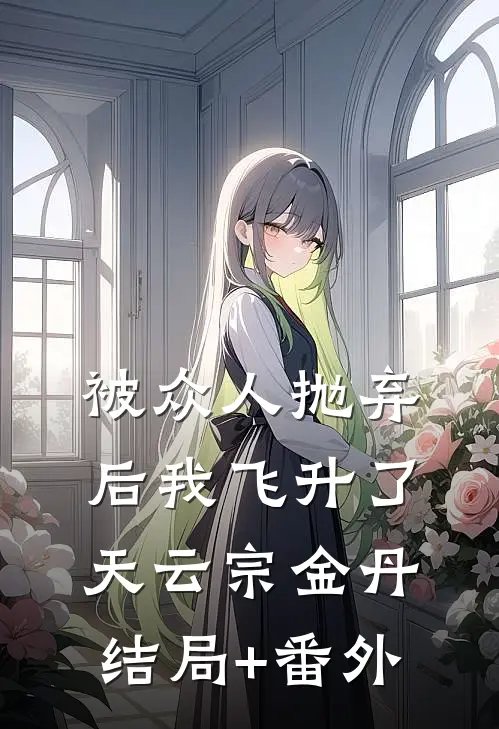 被众人抛弃后我飞升了天云宗金丹结局+番外