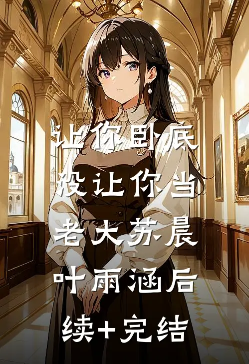 让你卧底，没让你当老大苏晨叶雨涵后续+完结