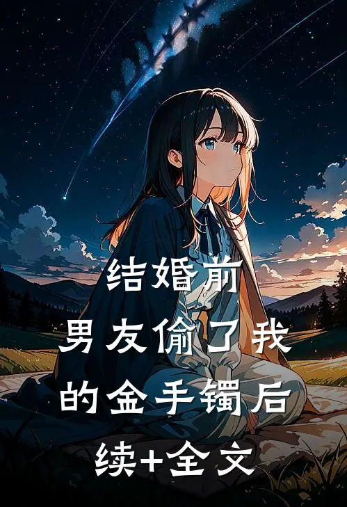 结婚前，男友偷了我的金手镯后续+全文