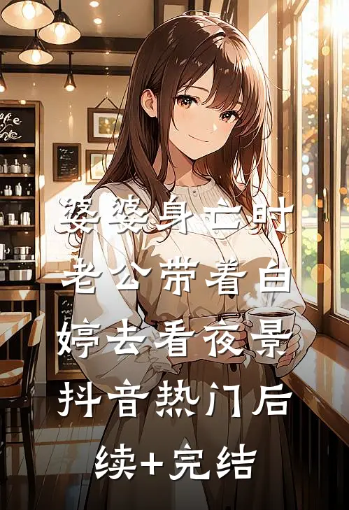 婆婆身亡时，老公带着白婷去看夜景抖音热门后续+完结