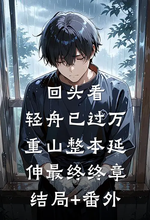 回头看，轻舟已过万重山整本 延伸 最终终章结局+番外