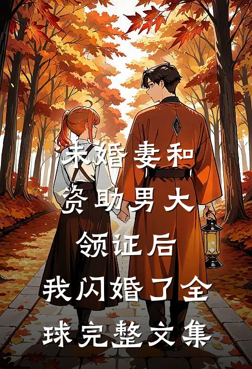 未婚妻和资助男大领证后，我闪婚了全球完整文集