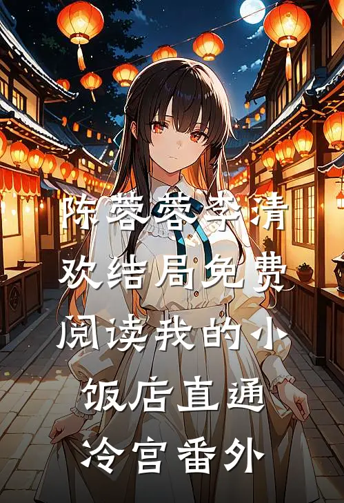 陈蓉蓉李清欢结局免费阅读我的小饭店直通冷宫番外