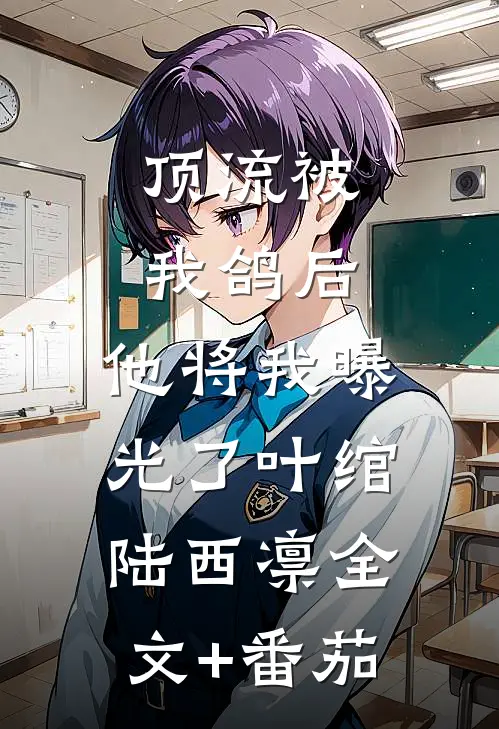 顶流被我鸽后，他将我曝光了叶绾陆西凛全文+番茄