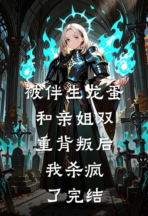 被伴生龙蛋和亲姐双重背叛后，我杀疯了完结