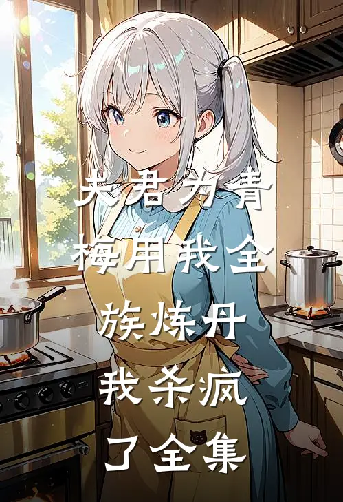 夫君为青梅用我全族炼丹，我杀疯了全集