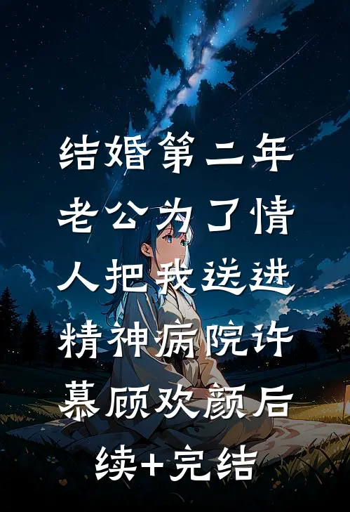 结婚第二年，老公为了情人把我送进精神病院许慕顾欢颜后续+完结