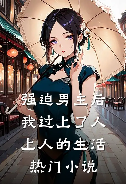 强迫男主后，我过上了人上人的生活热门小说