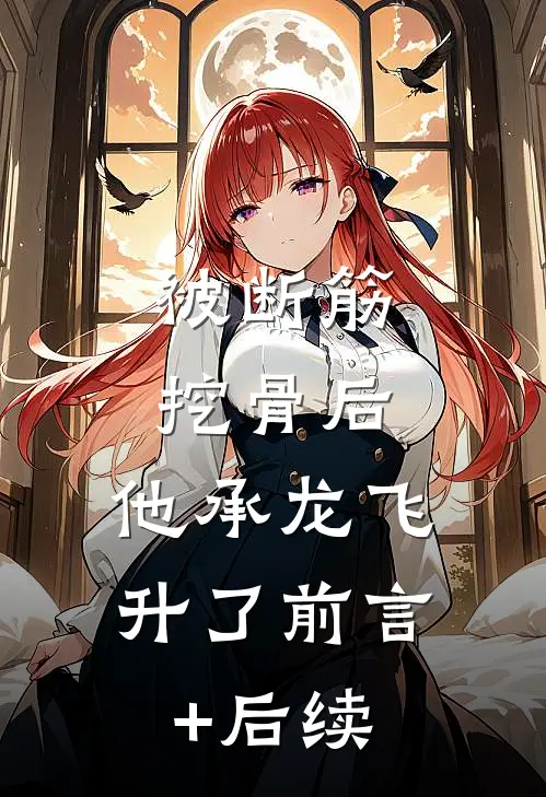 被断筋挖骨后，他承龙飞升了前言+后续
