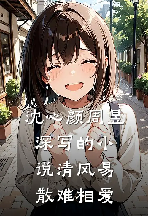 沈心颜周昱深写的小说清风易散难相爱