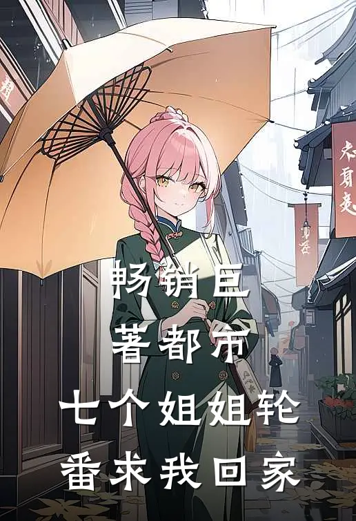 畅销巨著都市：七个姐姐轮番求我回家