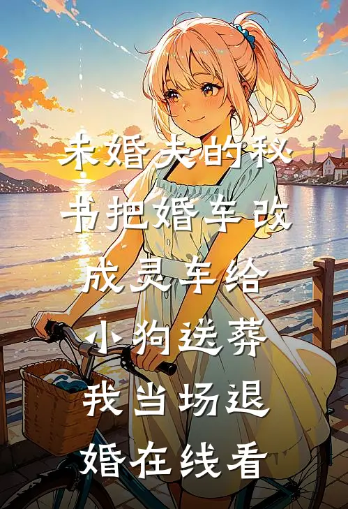 未婚夫的秘书把婚车改成灵车给小狗送葬，我当场退婚在线看