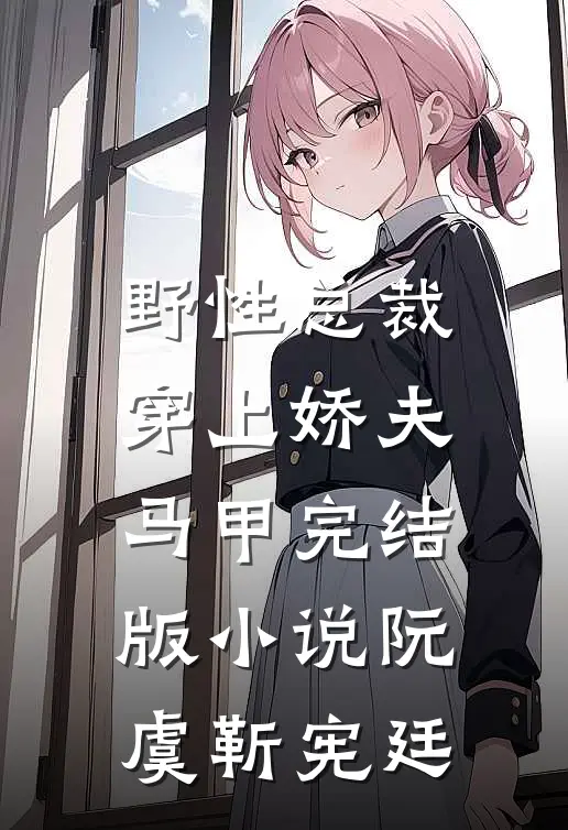野性总裁穿上娇夫马甲完结版小说阮虞靳宪廷