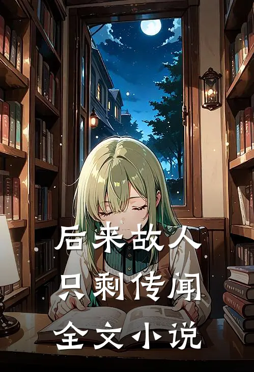后来故人只剩传闻全文小说