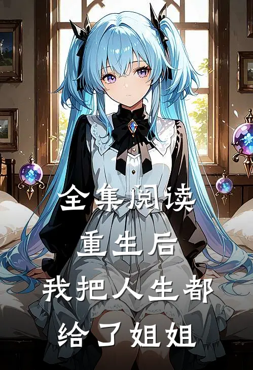 全集阅读重生后，我把人生都给了姐姐