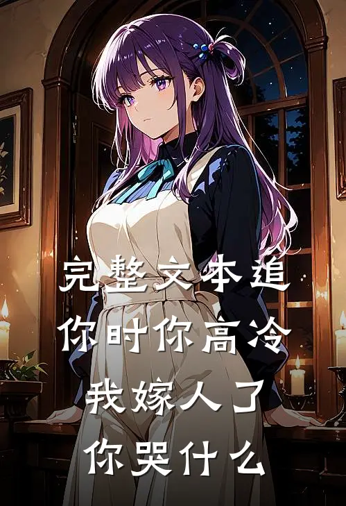 完整文本追你时你高冷，我嫁人了你哭什么