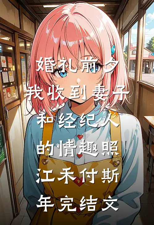 婚礼前夕,我收到妻子和经纪人的情趣照江禾付斯年完结文
