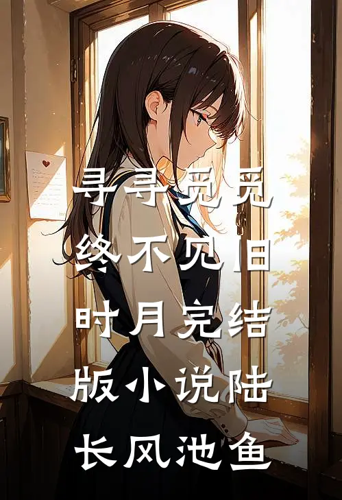寻寻觅觅，终不见旧时月完结版小说陆长风池鱼
