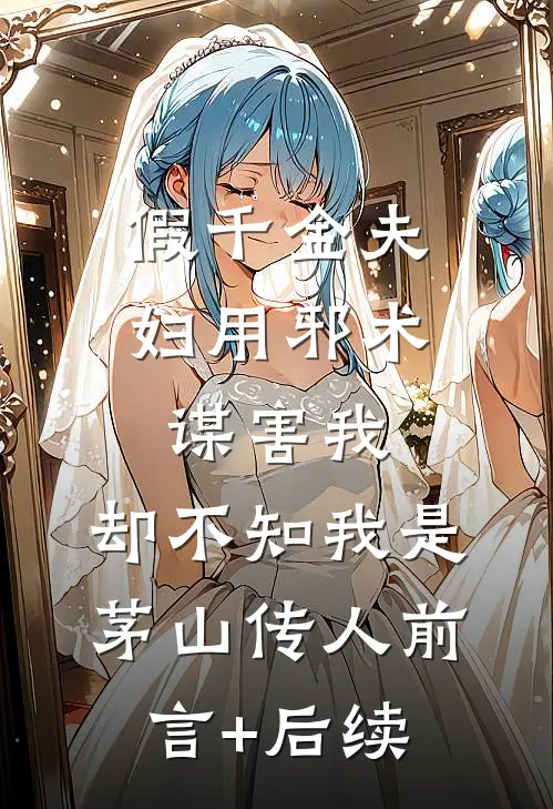假千金夫妇用邪术谋害我，却不知我是茅山传人前言+后续