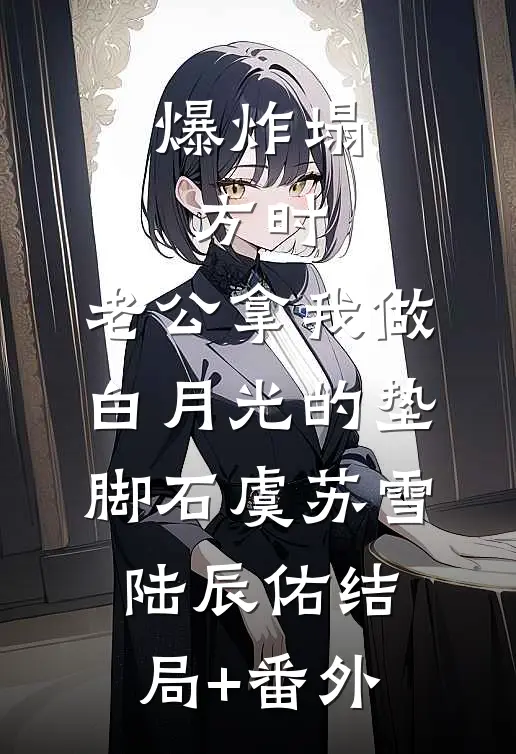 爆炸塌方时，老公拿我做白月光的垫脚石虞苏雪陆辰佑结局+番外