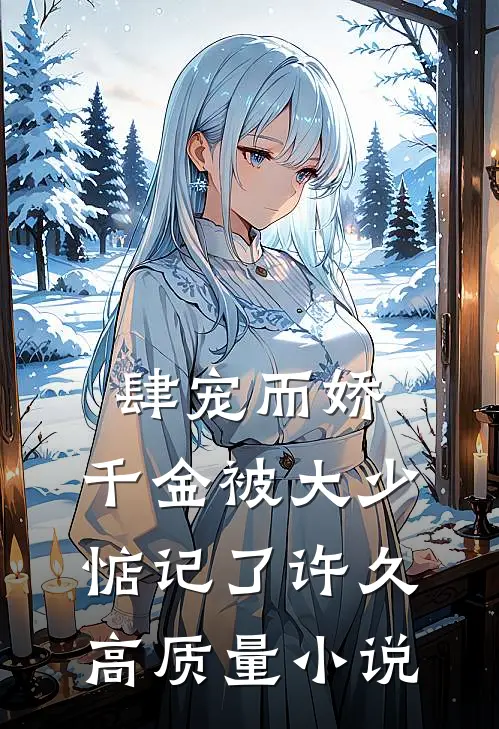 肆宠而娇，千金被大少惦记了许久高质量小说