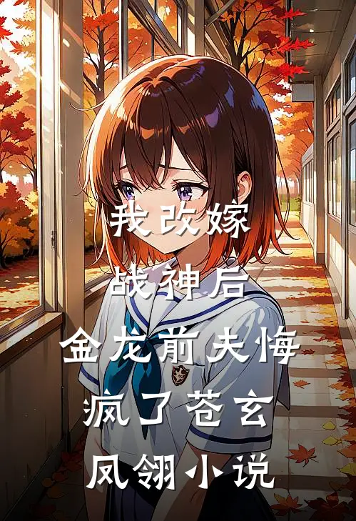 我改嫁战神后，金龙前夫悔疯了苍玄凤翎小说