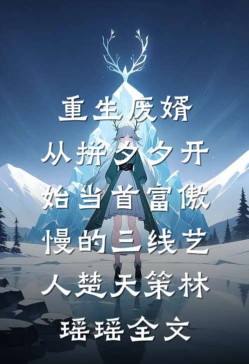 重生废婿：从拼夕夕开始当首富-傲慢的三线艺人楚天策林瑶瑶全文