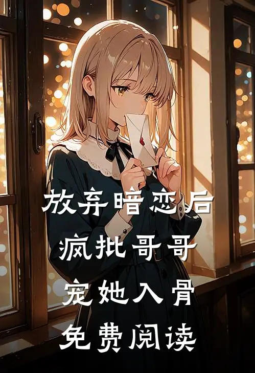 放弃暗恋后，疯批哥哥宠她入骨免费阅读